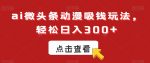 ai微头条动漫吸钱玩法，轻松日入300+【揭秘】-网创指引人