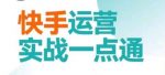 快手运营实战一点通，这套课用小白都能学会的方法教你抢占用户，做好生意-网创指引人