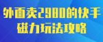 外面卖2980的快手磁力搬砖教程，适合新手小白操作-网创指引人