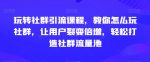 玩转社群引流课程，教你怎么玩社群，让用户裂变倍增，轻松打造社群流量池-网创指引人