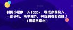 利用小程序一天1000+，零成本零投入，一部手机，简单操作，实现躺着把钱赚了（附教学素材）【揭秘】-网创指引人