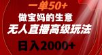 一单50做宝妈的生意，新生儿胎教资料无人直播高级玩法，日入2000+【揭秘】-网创指引人