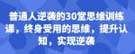 普通人逆袭的30堂思维训练课，​终身受用的思维，提升认知，实现逆袭-网创指引人