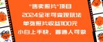 2024全年可变现玩法”售卖照片”单张照片收益1100元小白上手快，普通人可做【揭秘】-网创指引人