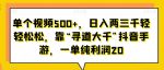 单个视频500+，日入两三千轻轻松松，靠“寻道大千”抖音手游，一单纯利润20-网创指引人