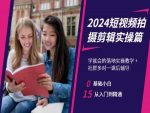 2024短视频拍摄剪辑实操篇，学就会的落地实操教学，基础小白从入门到精通-网创指引人