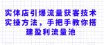 实体店引爆流量获客技术实操方法，手把手教你搭建盈利流量池，让你的生意客户裂变渠道裂变-网创指引人