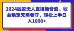 2024独家无人直播撸音浪，收益稳定无需看守，轻松上手日入1000+【揭秘】-网创指引人