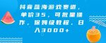 抖音蓝海游戏赛道，单价35，可批量操作，保姆级教程，日入3000+-网创指引人