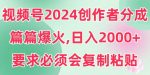 视频号2024创作者分成，片片爆火，要求必须会复制粘贴，日入2000+-网创指引人