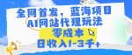 全网首发，蓝海项目，AI网站代理玩法，零成本日收入1-3千+【揭秘】-网创指引人