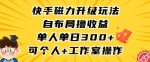 快手磁力升级玩法，自布局撸收益，单人单日300+，个人工作室均可操作【揭秘】-网创指引人