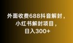 外面收费688抖音解封，小红书解封项目，日入300+-网创指引人