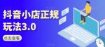 抖音小店正规玩法3.0，抖音入门基础知识、抖音运营技术、达人带货邀约、全域电商运营等-网创指引人