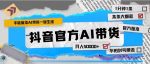 抖音官方手机版AI带货1分钟一键生成条条都是大爆款月入50000+-网创指引人