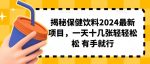 揭秘保健饮料2024最新项目，一天十几张轻轻松松 有手就行-网创指引人