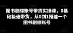 图书剧综账号带货实操课，0基础极速带货，从0到1搭建一个图书剧综账号-网创指引人