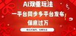 AI双重玩法，一平台同步多平台发布，保底过万，傻瓜式操作，包教包会-网创指引人