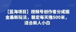 【蓝海项目】视频号创作者分成掘金最新玩法，稳定每天撸500米，适合新人小白【揭秘】-网创指引人