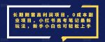 长期刚需高利润项目，0成本副业项目，小红书高考笔记最新玩法，新手小白也可轻松上手-网创指引人