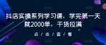 抖店实操系列学习课，学完第一天就2000单，干货拉满-网创指引人