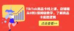 TikTok商品卡线上课，​店铺端从0到1保姆级教学，了解商品卡底层逻辑-网创指引人