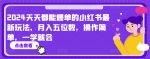 2024天天都能爆单的小红书最新玩法，月入五位数，操作简单，一学就会【揭秘】-网创指引人