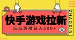 快手游戏拉新项目，玩玩游戏月入500+项目稳定-网创指引人