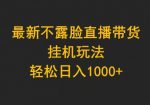 最新不露脸直播带货，挂机玩法，轻松日入1000+