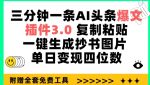 三分钟一条AI头条爆文，插件3.0 复制粘贴一键生成抄书图片 单日变现四位数【揭秘】-网创指引人