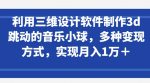 利用三维设计软件制作3d跳动的音乐小球，多种变现方式，实现月入1万+【揭秘】-网创指引人