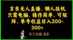 京东无人直播，电脑挂机，操作简单，懒人专属，可矩阵操作，单号日入200-300+-网创指引人