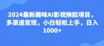 25.2024最新趣味AI影视换脸项目，多渠道变现，小白轻松上手，日入1000+-网创指引人