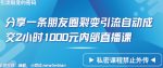 分享一条朋友圈裂变引流自动成交2小时1000元内部直播课【揭秘】-网创指引人