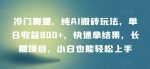 冷门赛道，纯AI搬砖玩法，单日收益800+，快速拿结果，长期项目，小白也能轻松上手【揭秘】-网创指引人