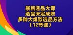 暴利选品大课：选品决定成败，教你多种大爆款选品方法(12节课)-网创指引人