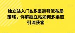 独立站入门&多渠道引流布局策略，详解独立站如何多渠道引流获客-网创指引人