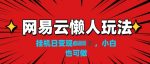 网易云懒人玩法，挂JI变现，小白也能做-网创指引人