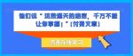 他们说 “ 这些通天的绝密，千万不能让你掌握! ”【付费文章】-网创指引人