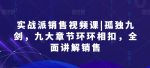 实战派销售视频课|孤独九剑，九大章节环环相扣，全面讲解销售-网创指引人