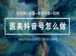 玩转医美抖音短视频与直播，36堂网课学逻辑(短视频+直播+美学分享+团购)-网创指引人