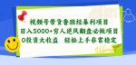 视频号带货鲁班经暴利项目，穷人逆风翻盘必做项目，0投资大收益轻松上手非常稳定【揭秘】-网创指引人