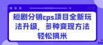 短剧分销cps项目全新玩法升级，多种变现方法轻松搞米-网创指引人