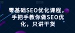 零基础SEO优化课程，手把手教你做SEO优化，只讲干货-网创指引人