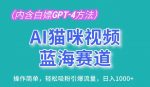 AI猫咪视频蓝海赛道，操作简单，轻松吸粉引爆流量，日入1K【揭秘】-网创指引人