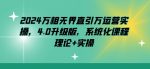 2024万相无界直引万运营实操，4.0升级版，系统化课程 理论+实操-网创指引人